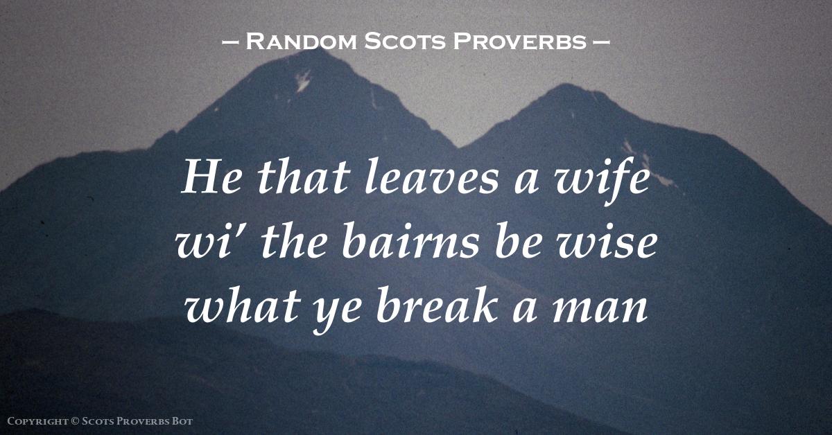 "He that leaves a wife wi' the bairns be wise what ye break a man"